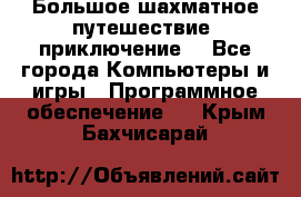 Большое шахматное путешествие (приключение) - Все города Компьютеры и игры » Программное обеспечение   . Крым,Бахчисарай